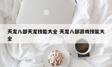 天龙八部天龙技能大全 天龙八部游戏技能大全