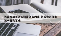 天龙八部无法安装是怎么回事 新天龙八部安装一直完不成