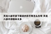 天龙八部手游下载说内存不够怎么办呀 天龙八部手游版本太多