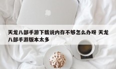 天龙八部手游下载说内存不够怎么办呀 天龙八部手游版本太多