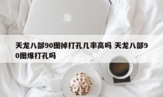 天龙八部90图掉打孔几率高吗 天龙八部90图爆打孔吗