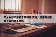 天龙八部手游抖音荣耀版 天龙八部荣耀版抖音下载的是正版吗