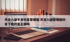 天龙八部手游抖音荣耀版 天龙八部荣耀版抖音下载的是正版吗