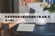 完美世界天龙八部2官网最新下载 完美 天龙八部2