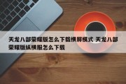 天龙八部荣耀版怎么下载横屏模式 天龙八部荣耀版纵横服怎么下载