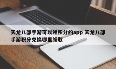 天龙八部手游可以领积分的app 天龙八部手游积分兑换哪里领取