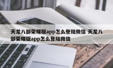 天龙八部荣耀版app怎么登陆微信 天龙八部荣耀版app怎么登陆微信