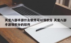 天龙八部手游什么软件可以领积分 天龙八部手游领积分的软件