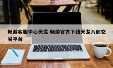 畅游客服中心天龙 畅游官方下线天龙八部交易平台