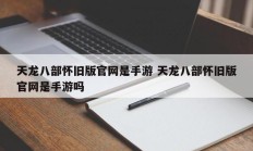 天龙八部怀旧版官网是手游 天龙八部怀旧版官网是手游吗