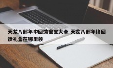 天龙八部年中回馈宝宝大全 天龙八部年终回馈礼盒在哪里领