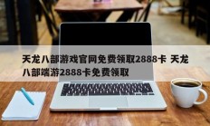 天龙八部游戏官网免费领取2888卡 天龙八部端游2888卡免费领取