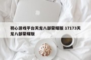 初心游戏平台天龙八部荣耀版 17173天龙八部荣耀版