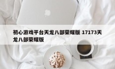 初心游戏平台天龙八部荣耀版 17173天龙八部荣耀版