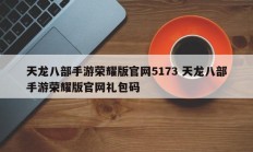 天龙八部手游荣耀版官网5173 天龙八部手游荣耀版官网礼包码