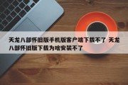 天龙八部怀旧版手机版客户端下载不了 天龙八部怀旧版下载为啥安装不了