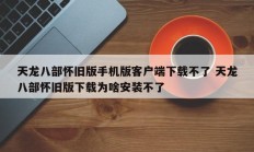 天龙八部怀旧版手机版客户端下载不了 天龙八部怀旧版下载为啥安装不了