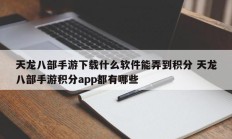 天龙八部手游下载什么软件能弄到积分 天龙八部手游积分app都有哪些