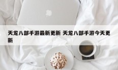 天龙八部手游最新更新 天龙八部手游今天更新