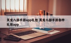 天龙八部手游app礼包 天龙八部手游各种礼包app