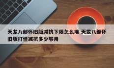 天龙八部怀旧版减抗下限怎么堆 天龙八部怀旧版打怪减抗多少够用