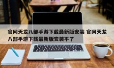 官网天龙八部手游下载最新版安装 官网天龙八部手游下载最新版安装不了