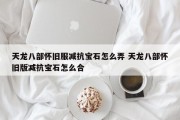 天龙八部怀旧服减抗宝石怎么弄 天龙八部怀旧版减抗宝石怎么合