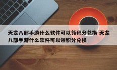 天龙八部手游什么软件可以领积分兑换 天龙八部手游什么软件可以领积分兑换