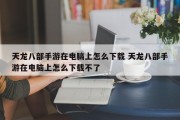 天龙八部手游在电脑上怎么下载 天龙八部手游在电脑上怎么下载不了