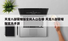 天龙八部荣耀版官网入口在哪 天龙八部荣耀版官方手游