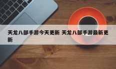 天龙八部手游今天更新 天龙八部手游最新更新