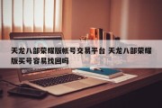 天龙八部荣耀版帐号交易平台 天龙八部荣耀版买号容易找回吗