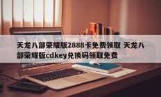 天龙八部荣耀版2888卡免费领取 天龙八部荣耀版cdkey兑换码领取免费