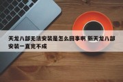 天龙八部无法安装是怎么回事啊 新天龙八部安装一直完不成