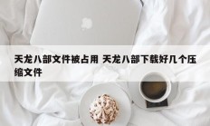 天龙八部文件被占用 天龙八部下载好几个压缩文件