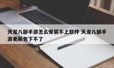 天龙八部手游怎么安装不上软件 天龙八部手游更新包下不了