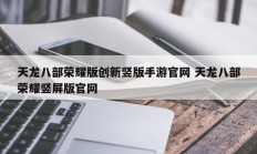 天龙八部荣耀版创新竖版手游官网 天龙八部荣耀竖屏版官网