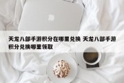 天龙八部手游积分在哪里兑换 天龙八部手游积分兑换哪里领取