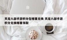 天龙八部手游积分在哪里兑换 天龙八部手游积分兑换哪里领取