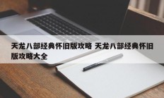 天龙八部经典怀旧版攻略 天龙八部经典怀旧版攻略大全