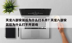 天龙八部安装后为什么打不开? 天龙八部安装后为什么打不开游戏