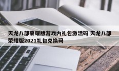 天龙八部荣耀版游戏内礼包激活码 天龙八部荣耀版2021礼包兑换码