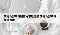 天龙八部荣耀版官方下载混服 天龙八部荣耀版混合服