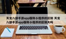 天龙八部手游app版和小程序的区别 天龙八部手游app版和小程序的区别大吗