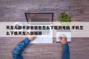 天龙八部手游安装包怎么下载到电脑 手机怎么下载天龙八部端游