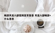 畅游天龙八部官网首页登录 天龙八部畅游+什么意思