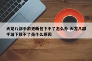 天龙八部手游更新包下不了怎么办 天龙八部手游下载不了是什么原因