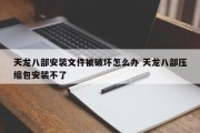 天龙八部安装文件被破坏怎么办 天龙八部压缩包安装不了