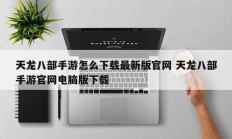 天龙八部手游怎么下载最新版官网 天龙八部手游官网电脑版下载