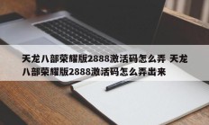 天龙八部荣耀版2888激活码怎么弄 天龙八部荣耀版2888激活码怎么弄出来